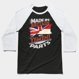 Made In Britain With Yemeni Parts - Gift for Yemeni From Yemen Baseball T-Shirt